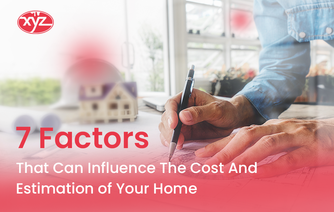 7 Factors That Can Influence The Cost And Estimation of Your Home 